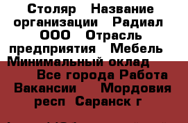 Столяр › Название организации ­ Радиал, ООО › Отрасль предприятия ­ Мебель › Минимальный оклад ­ 30 000 - Все города Работа » Вакансии   . Мордовия респ.,Саранск г.
